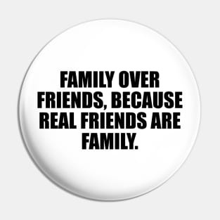 Family over friends, because real friends are family Pin