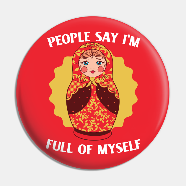 People Say I'm Full of Myself // Funny Russian Doll Illustration - Russian Doll - Pin | TeePublic People Say I'm Full of Myself // Funny Russian Doll Illustration - Russian Doll - Pin | TeePublic