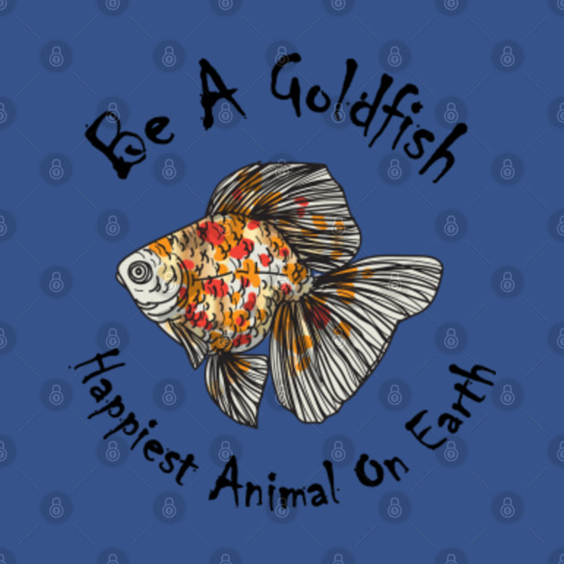 Be A Goldfish Cool gift/ Happiest Animal, Happiest Animal On Earth Gift - Be A Goldfish - Long Sleeve T-Shirt