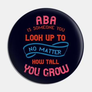 Aba Is Someone You Look Up To No Matter How Tall You Grow Pin