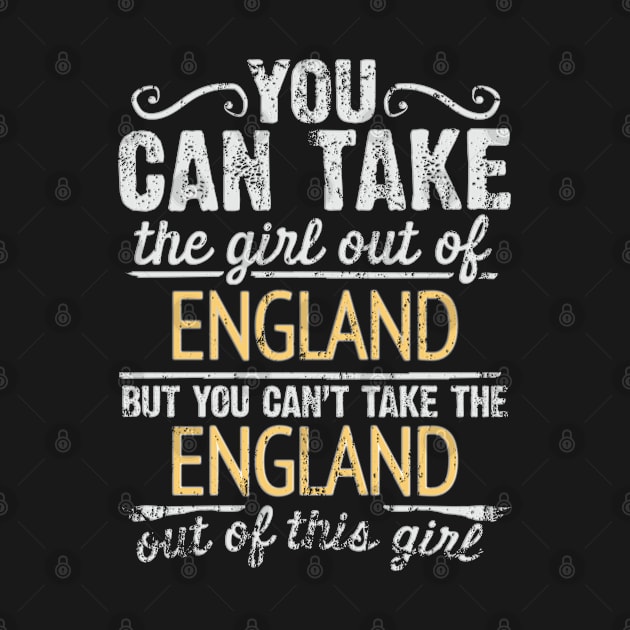 You Can Take The Girl Out Of England But You Cant Take The England Out Of The Girl Design - Gift for English With England Roots by Country Flags