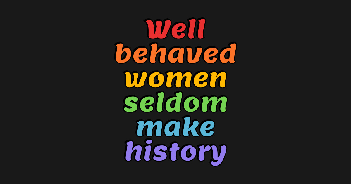 Well Behaved Women Seldom Make History Rainbow Colors Feminist Af T Shirt Teepublic 9557