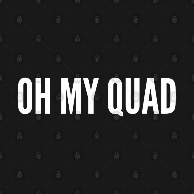 Funny Gym Humor - Oh My Quad - Workout Joke Statement Slogan by sillyslogans