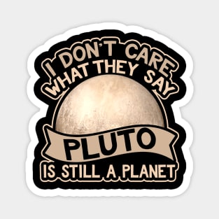 I Don't Care What They Say Pluto Is Still A Planet Magnet