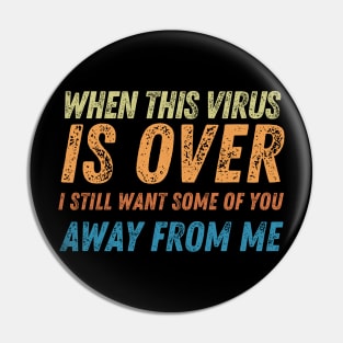 When This Virus Is Over I Still Want Some Of You To Stay Away From Me Pin