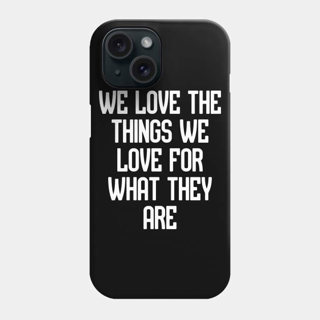 We love the things we love for what they are Phone Case by Word and Saying