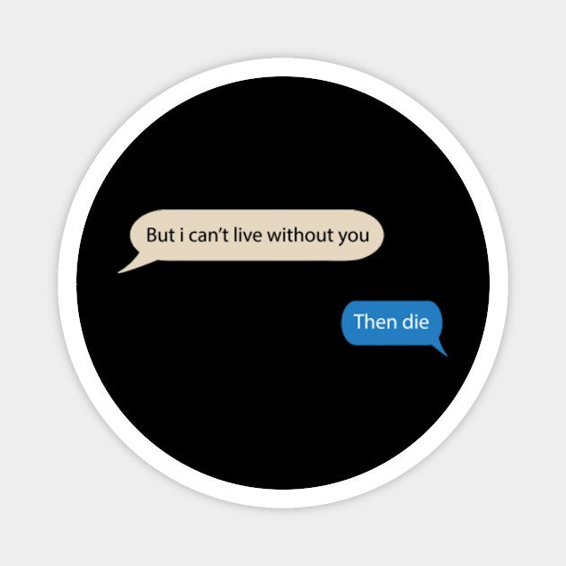 But I Cant Live Without You Quote Saying Savage Quotes Magnet Teepublic