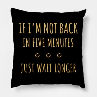 If I'm Not Back in Five Minutes Just Wait Longer - 4 Pillow