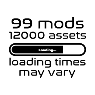 99 mods, 12000 assets, loading times may vary T-Shirt