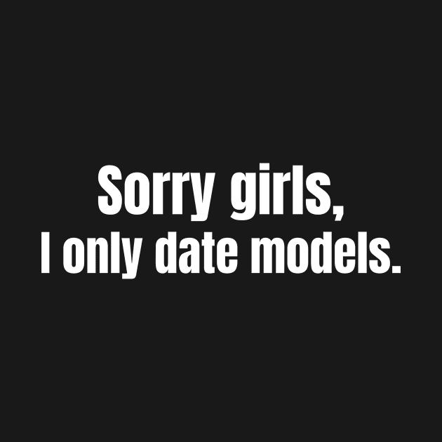 Sorry Girls I Only Date Models by medasven