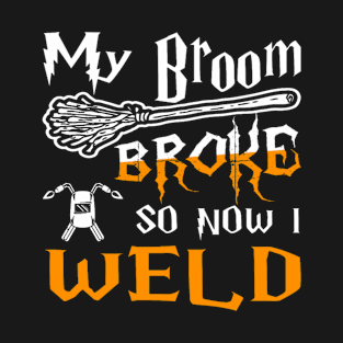 My Broom Broke So Now I Weld Halloween T-Shirt