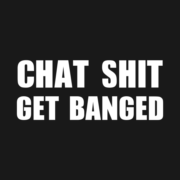 Chat Shit Get Banged T-Shirt by dumbshirts