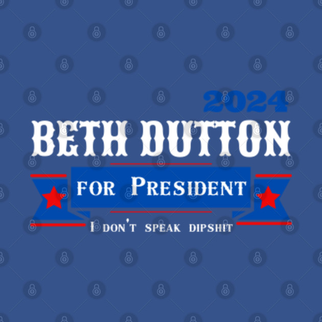 Disover Beth Dutton For President I Don't Speak Dipshit - Beth Dutton - T-Shirt