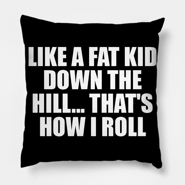 Like a fat kid down the hill. That's how i roll Pillow by sally234