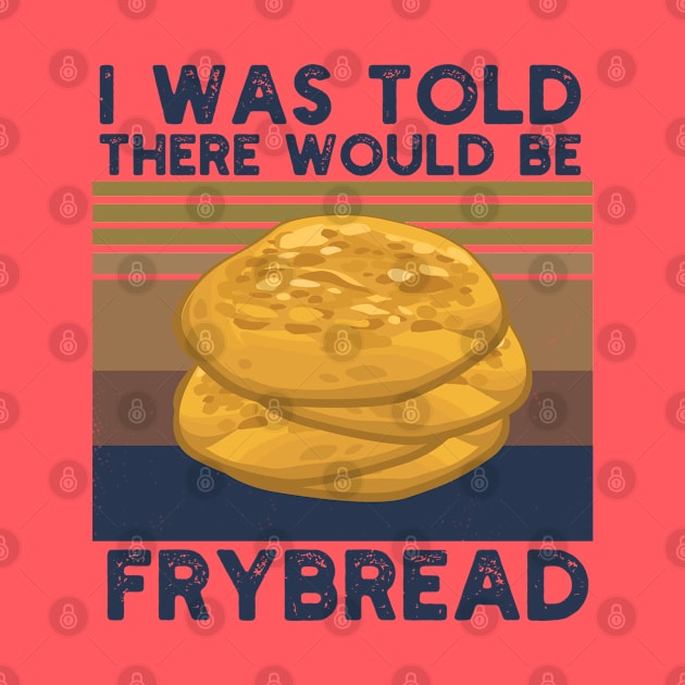 I Was Told There Would Be Frybread, Gift For Everyone Who Loves Frybread frybread lovers by Gaming champion