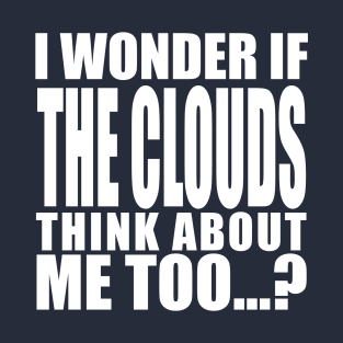 i wonder if the clouds think about me too T-Shirt