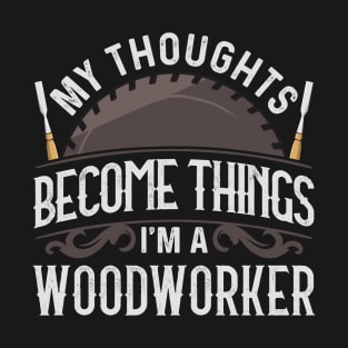 Woodworker My Thoughts Become Things T-Shirt