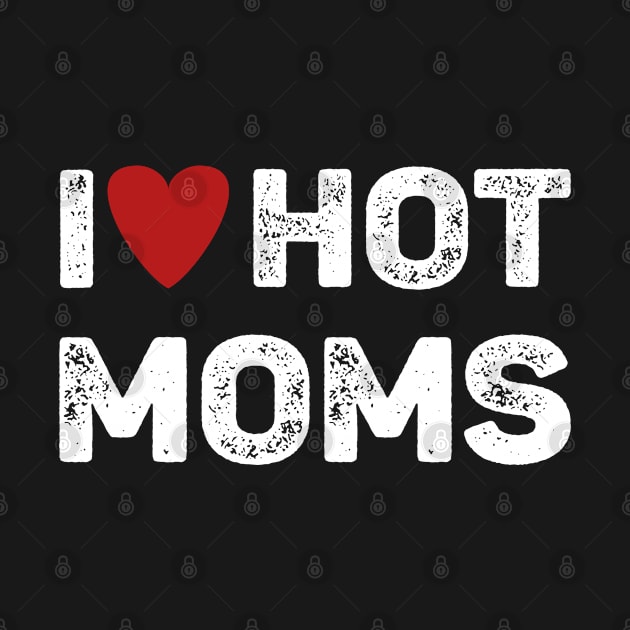 I Love Hot Moms by Funnyology