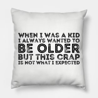 When I Was A Kid I Always Wanted To Be Older but this crap is not what i expected birthday women Pillow