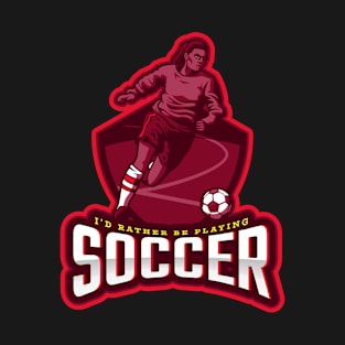 I'd Rather Be Playing Soccer T-Shirt