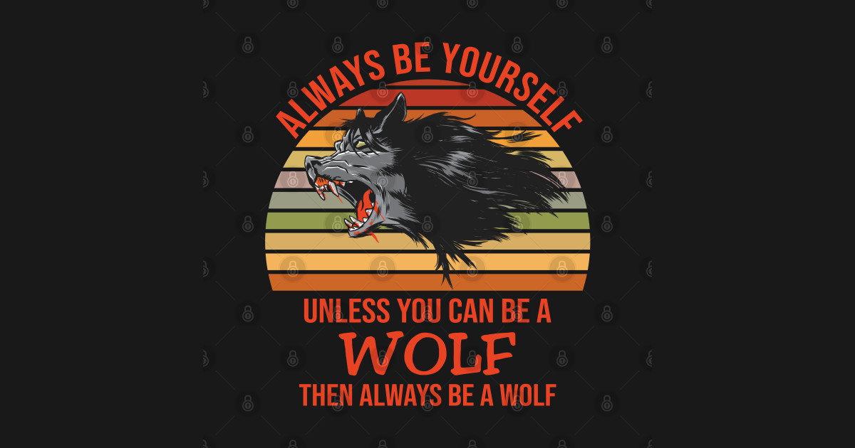 Always Be Yourself Unless You Can Be A Wolf Wolf TShirt TeePublic