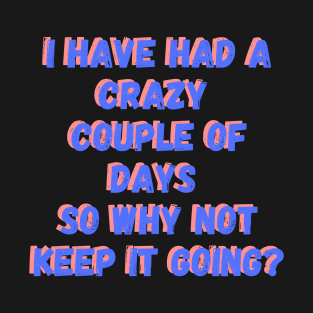 I've had a crazy couple of days so why not keep it going? T-Shirt