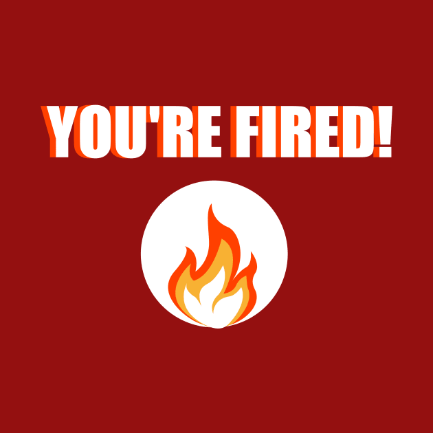 You're Fired Statement – Bold Text by Tecnofa