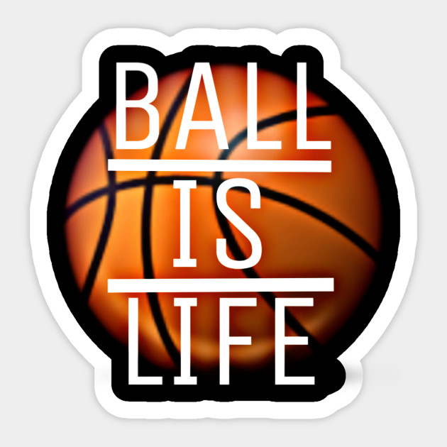 Ball Is Life Basketball Ball Is Life Sticker Teepublic