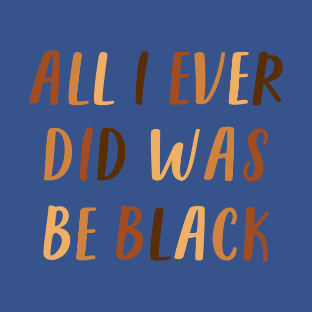 Disover All I Ever Did Was Be Black | African American | Black Lives Matter | Black History - Be Black - T-Shirt