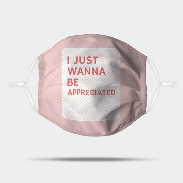 I Just Wanna Be Appreciated I Just Wanna Be Appreciated Mask Teepublic