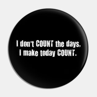 I Don't Count the Days I Make Today Count. Pin