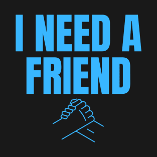 I Need a Friend Would You Be My Friend? Wholesome Design T-Shirt