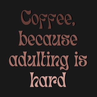 Coffee, because adulting is hard T-Shirt