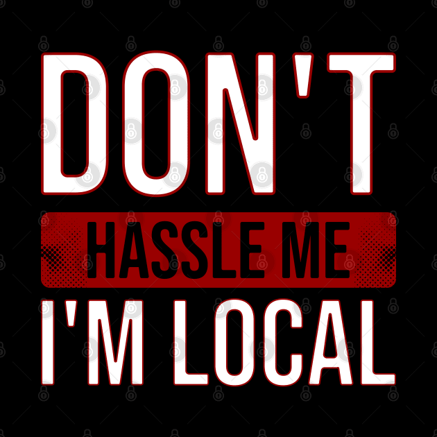 Dont Hassle Me Im Local by Nana On Here