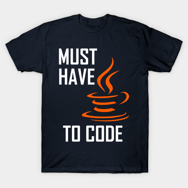 Must Have Java To Code - Programmer - T-Shirt | TeePublic