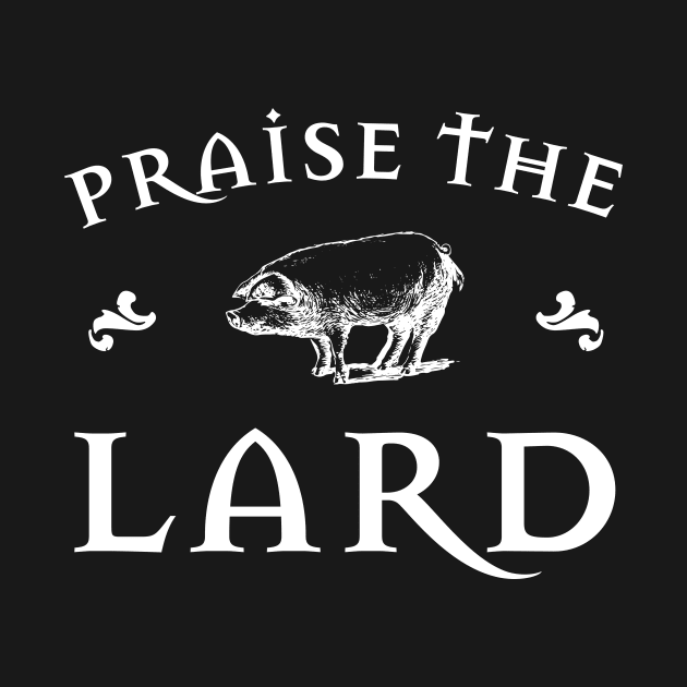 Praise the Lard W by Fun-E-Shirts