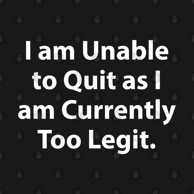 I am Unable to Quit as I am Currently Too Legit. by TipsyCurator