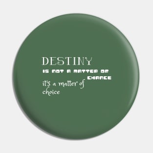 Destiny is not a matter of chance it's a matter of choice (white writting) Pin