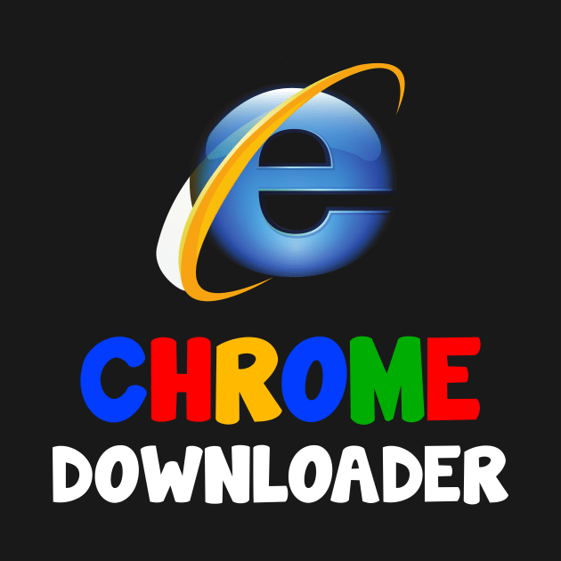 Chrome Downloader..RIP Internet explorer Design by Movielovermax