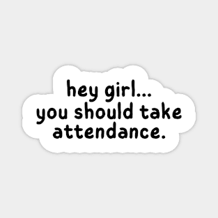 Hey Girl, You should take attendance, Funny Gift for Teachers Magnet