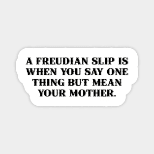 A Freudian slip is when you say one thing but mean your mother. Magnet