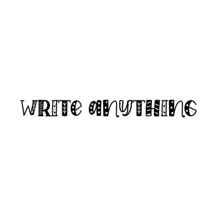 Write Anything - Writing Motivation T-Shirt
