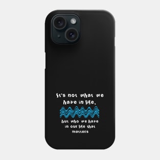 It's not what we have in life, but who we have in our life that matters Phone Case