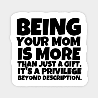 Being your mom is more than just a gift, it's a privilege beyond description. Magnet