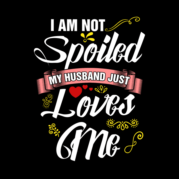 I am not spoiled my husband just loves me by captainmood