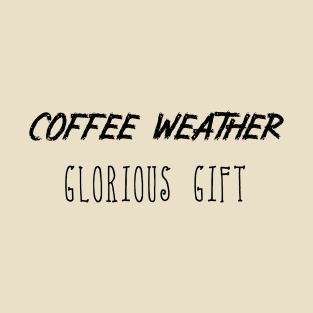 Coffee Weather Mother's Day Quote Glorious Gift T-Shirt