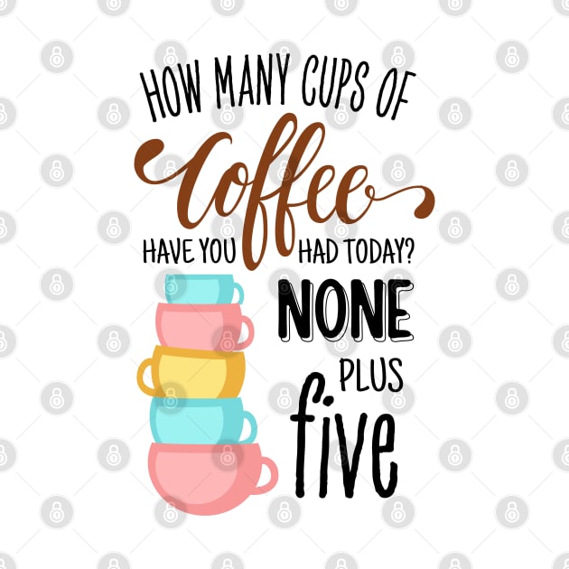 How Many Cups of Coffee Have You Had Today? None Plus Five - White by Fenay-Designs