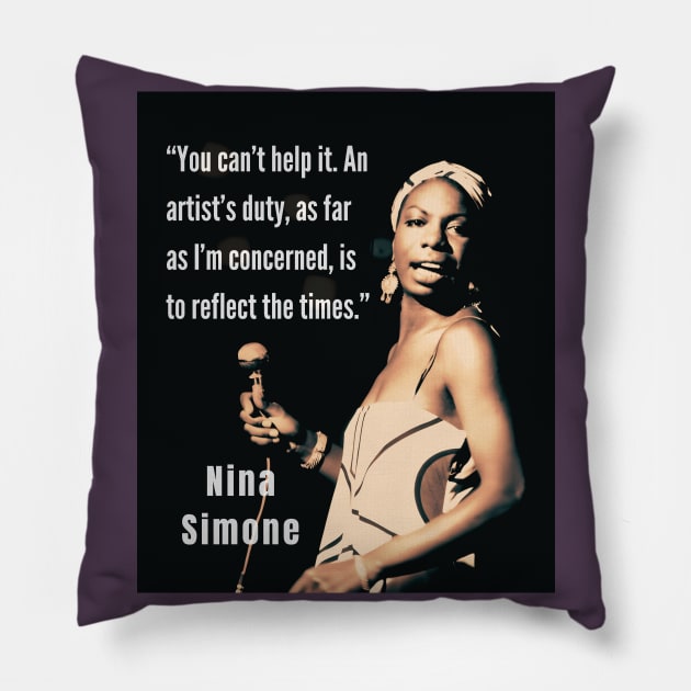 Nina Simone portrait and  quote: You can't help it. An artist's duty, as far as I'm concerned, is to reflect the times. Pillow by artbleed