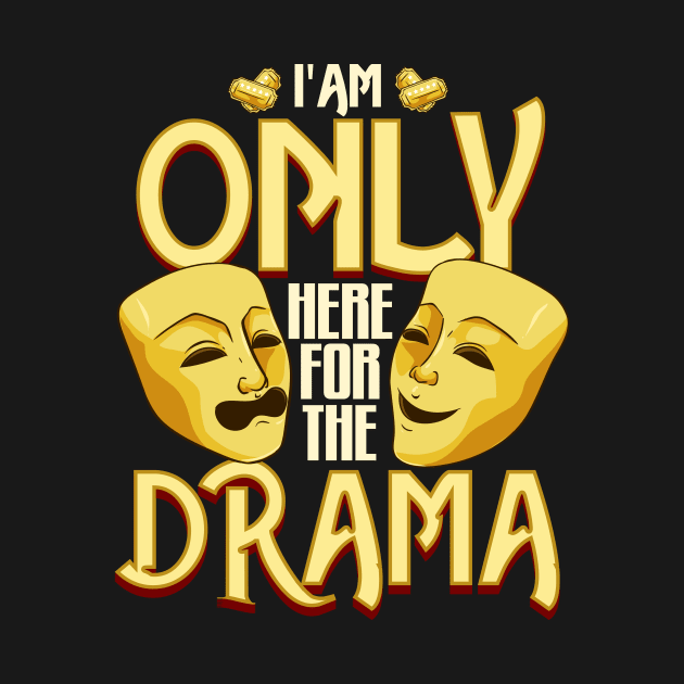 I Am Only Here For The Drama Funny Theater Class by theperfectpresents