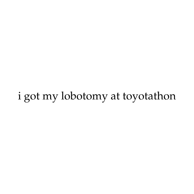 Toyotathon Lobotomy by howdysparrow